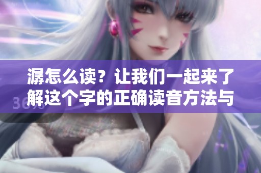 潺怎么读？让我们一起来了解这个字的正确读音方法与语音特点。