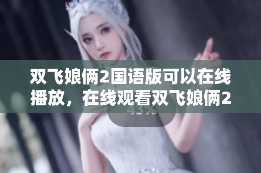 双飞娘俩2国语版可以在线播放，在线观看双飞娘俩2国语版的精彩内容！