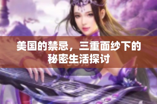 美国的禁忌，三重面纱下的秘密生活探讨