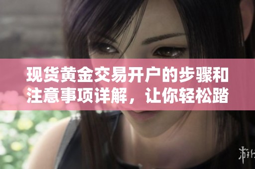 现货黄金交易开户的步骤和注意事项详解，让你轻松踏入投资领域