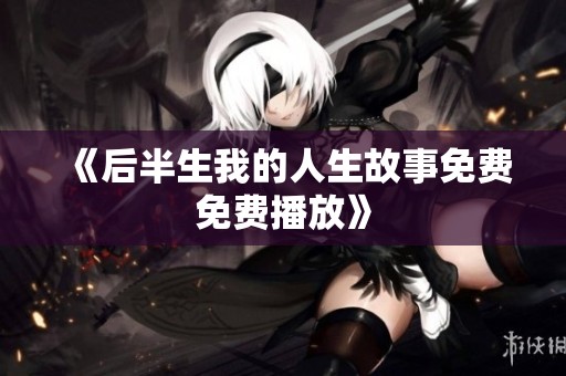 《后半生我的人生故事免费免费播放》