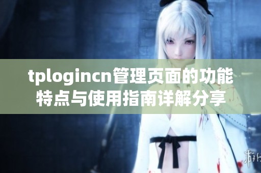 tplogincn管理页面的功能特点与使用指南详解分享
