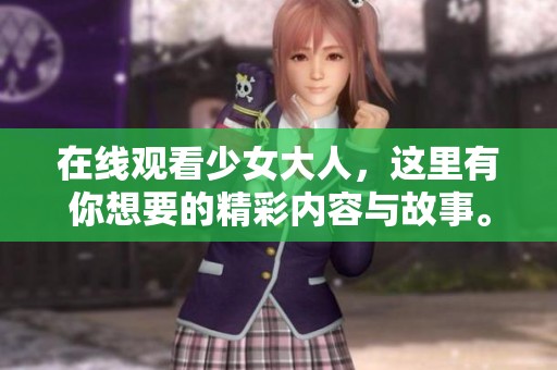 在线观看少女大人，这里有你想要的精彩内容与故事。
