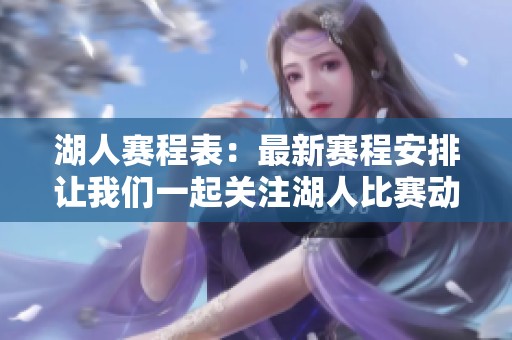 湖人赛程表：最新赛程安排让我们一起关注湖人比赛动态