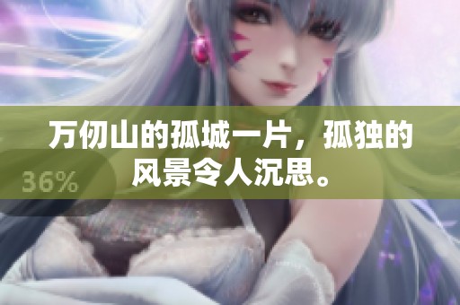 万仞山的孤城一片，孤独的风景令人沉思。