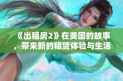 《出租房2》在美国的故事，带来新的租赁体验与生活挑战