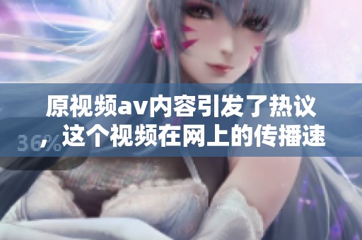 原视频**内容引发了热议，这个视频在网上的传播速度非常快