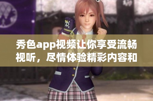 秀色app视频让你享受流畅视听，尽情体验精彩内容和无限乐趣