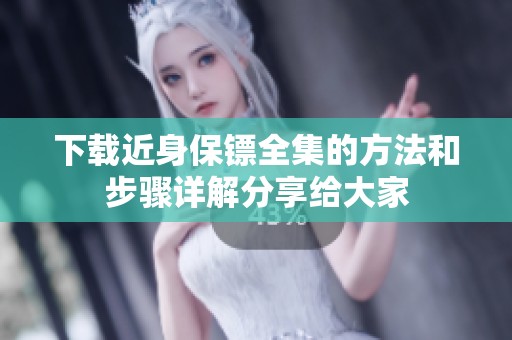 下载近身保镖全集的方法和步骤详解分享给大家