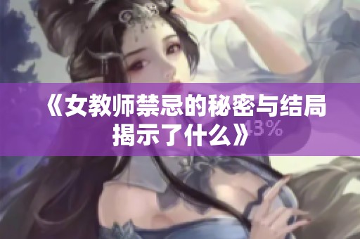 《女教师禁忌的秘密与结局揭示了什么》