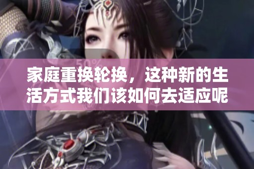 家庭重换轮换，这种新的生活方式我们该如何去适应呢