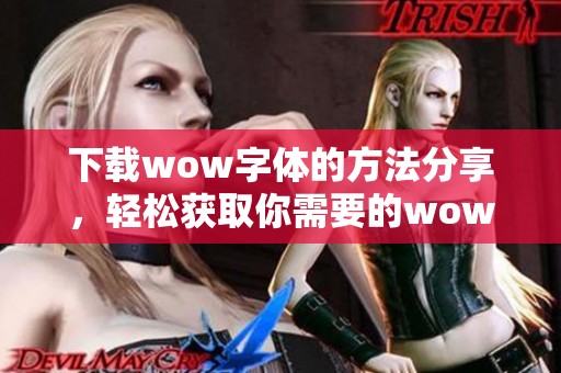 下载wow字体的方法分享，轻松获取你需要的wow字体资源