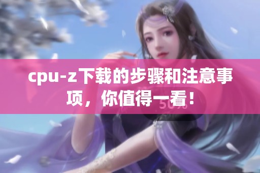 cpu-z下载的步骤和注意事项，你值得一看！