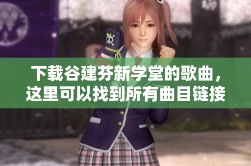 下载谷建芬新学堂的歌曲，这里可以找到所有曲目链接