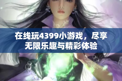 在线玩4399小游戏，尽享无限乐趣与精彩体验