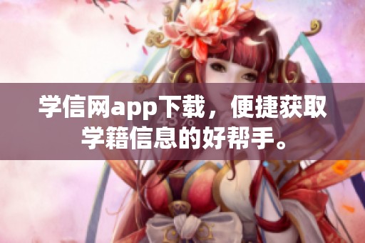学信网app下载，便捷获取学籍信息的好帮手。