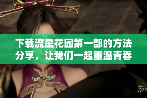 下载流星花园第一部的方法分享，让我们一起重温青春经典故事