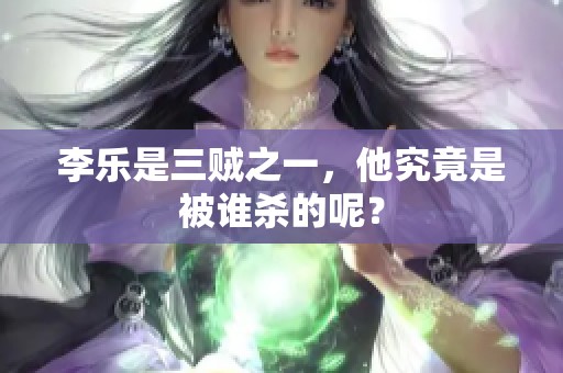 李乐是三贼之一，他究竟是被谁杀的呢？