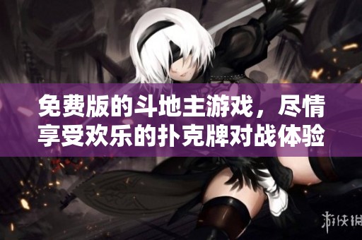 免费版的***游戏，尽情享受欢乐的扑克牌对战体验