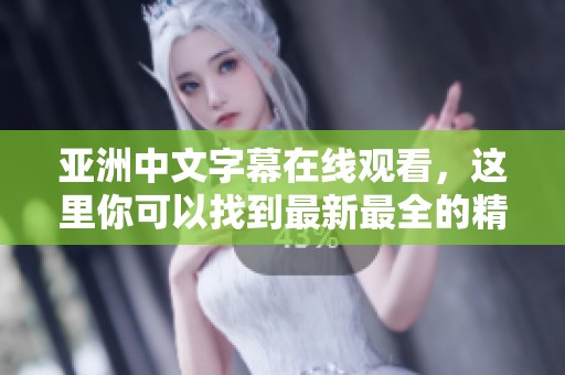 亚洲中文字幕在线观看，这里你可以找到最新最全的精彩内容尽在其中。