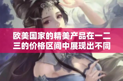 欧美国家的精美产品在一二三的价格区间中展现出不同的价值。