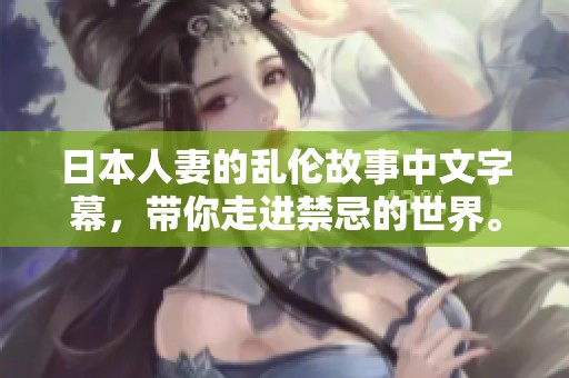 日本人妻的乱伦故事中文字幕，带你走进禁忌的世界。