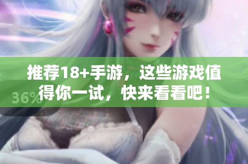 推荐18+手游，这些游戏值得你一试，快来看看吧！
