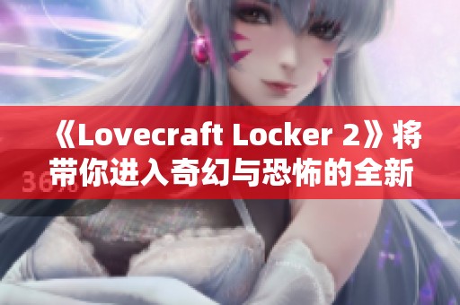 《Lovecraft Locker 2》将带你进入奇幻与恐怖的全新冒险世界