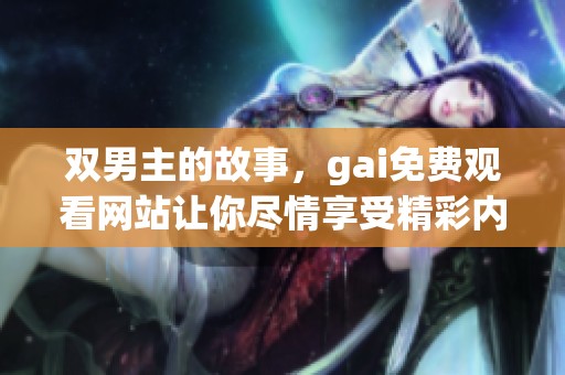 双男主的故事，gai免费观看网站让你尽情享受精彩内容