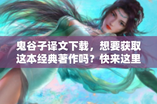 鬼谷子译文下载，想要获取这本经典著作吗？快来这里了解吧！
