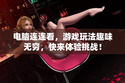 电脑连连看，游戏玩法趣味无穷，快来体验挑战！