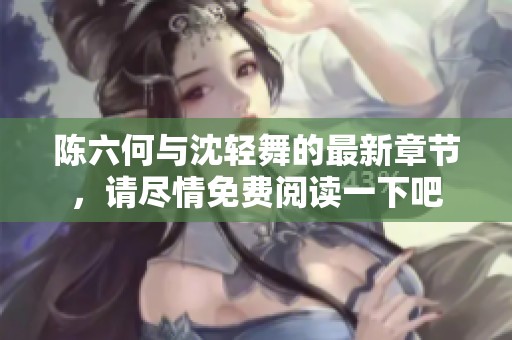 陈六何与沈轻舞的最新章节，请尽情免费阅读一下吧
