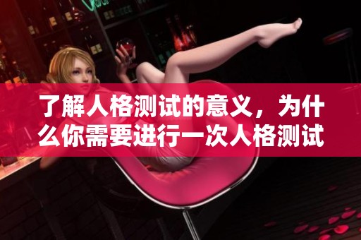 了解人格测试的意义，为什么你需要进行一次人格测试呢