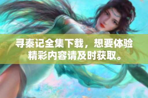 寻秦记全集下载，想要体验精彩内容请及时获取。