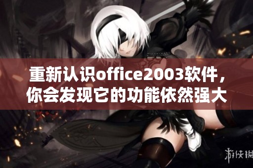 重新认识office2003软件，你会发现它的功能依然强大与实用