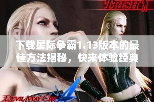 下载星际争霸1.13版本的最佳方法揭秘，快来体验经典游戏吧