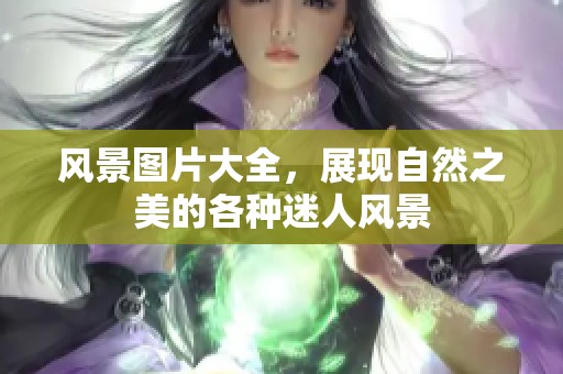 风景图片大全，展现自然之美的各种迷人风景