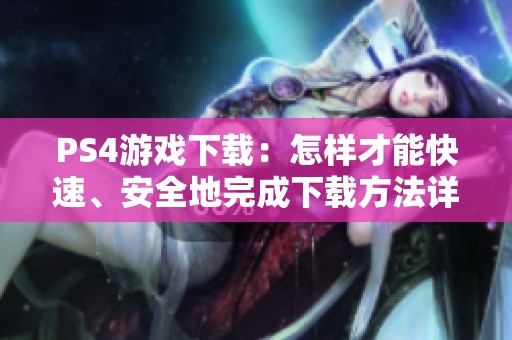 PS4游戏下载：怎样才能快速、安全地完成下载方法详解