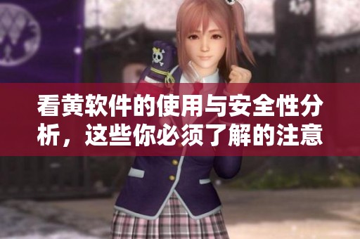 看黄软件的使用与安全性分析，这些你必须了解的注意事项