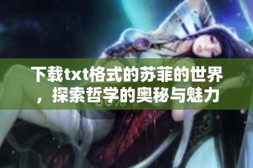 下载txt格式的苏菲的世界，探索哲学的奥秘与魅力
