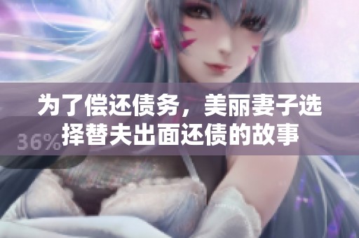 为了偿还债务，美丽妻子选择替夫出面还债的故事