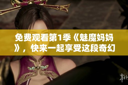 免费观看第1季《魅魔妈妈》，快来一起享受这段奇幻旅程吧