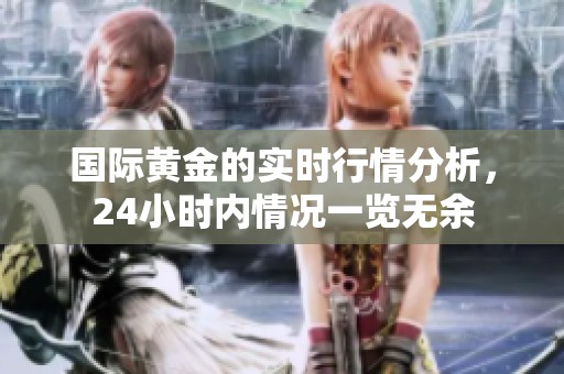 国际黄金的实时行情分析，24小时内情况一览无余