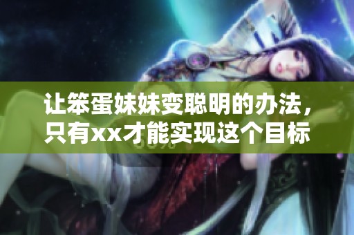 让笨蛋妹妹变聪明的办法，只有xx才能实现这个目标