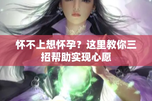 怀不上想怀孕？这里教你三招帮助实现心愿