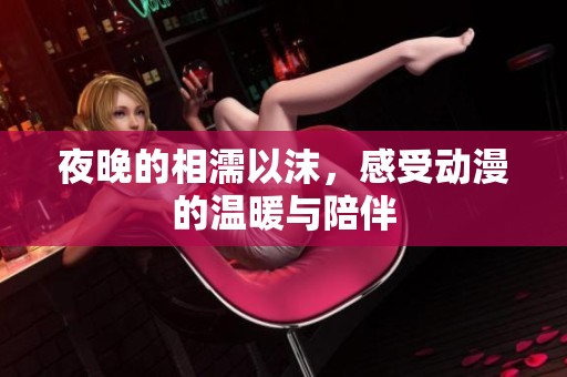 夜晚的相濡以沫，感受动漫的温暖与陪伴