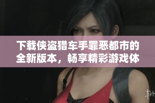 下载侠盗猎车手罪恶都市的全新版本，畅享精彩游戏体验！