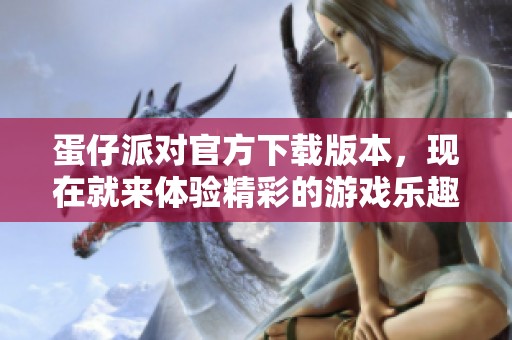 蛋仔派对官方下载版本，现在就来体验精彩的游戏乐趣吧！