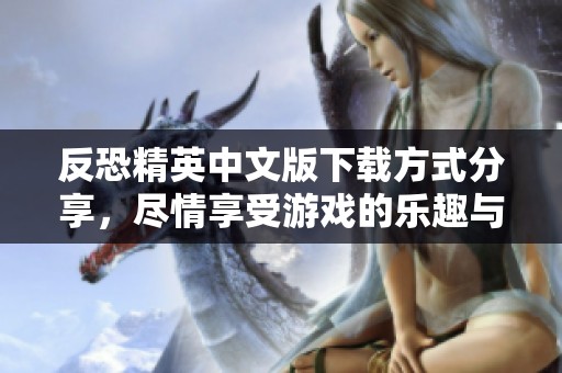 反恐精英中文版下载方式分享，尽情享受游戏的乐趣与刺激体验