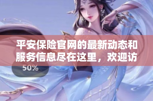 平安保险官网的最新动态和服务信息尽在这里，欢迎访问我们的官方网站了解详情
